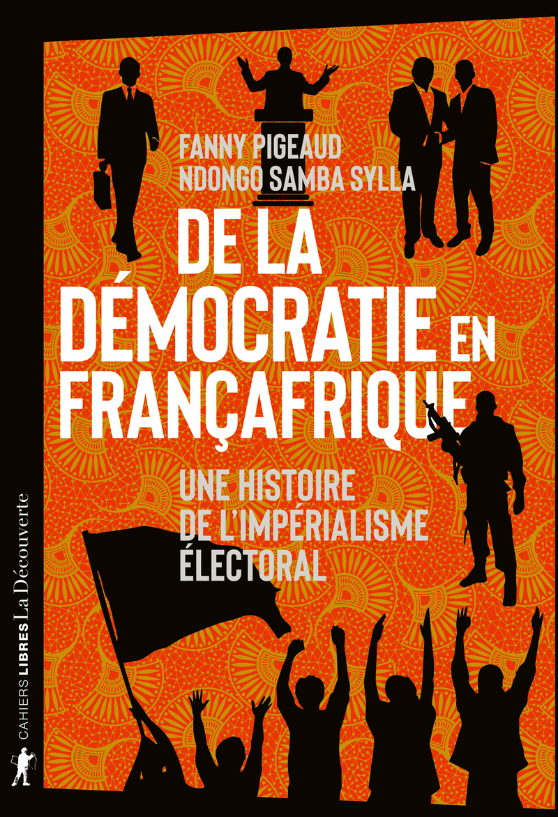 « De la démocratie en Françafrique. Une histoire de l’impérialisme électoral »- Fanny Pigeaud et Ndongo Samba Sylla dissèquent l’« ordre impérial » qui maintient la France dans les joutes politiques africaines